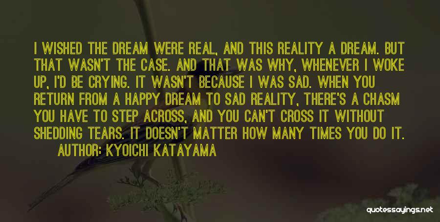 Kyoichi Katayama Quotes: I Wished The Dream Were Real, And This Reality A Dream. But That Wasn't The Case. And That Was Why,