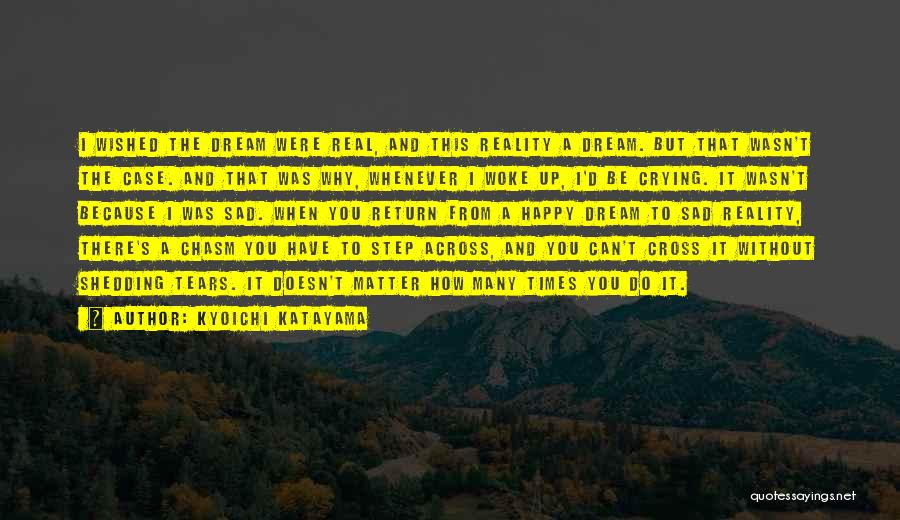 Kyoichi Katayama Quotes: I Wished The Dream Were Real, And This Reality A Dream. But That Wasn't The Case. And That Was Why,