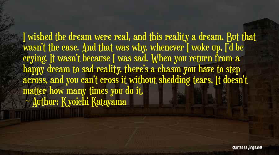 Kyoichi Katayama Quotes: I Wished The Dream Were Real, And This Reality A Dream. But That Wasn't The Case. And That Was Why,