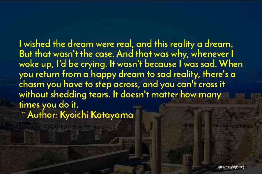 Kyoichi Katayama Quotes: I Wished The Dream Were Real, And This Reality A Dream. But That Wasn't The Case. And That Was Why,