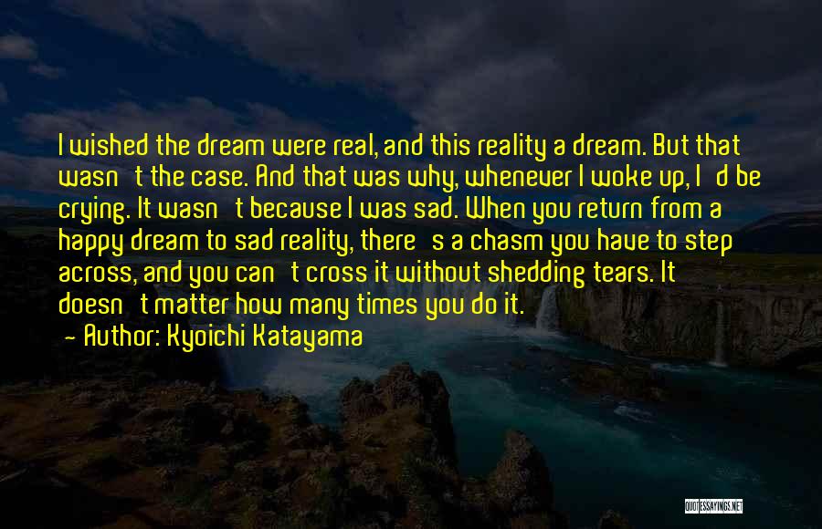 Kyoichi Katayama Quotes: I Wished The Dream Were Real, And This Reality A Dream. But That Wasn't The Case. And That Was Why,