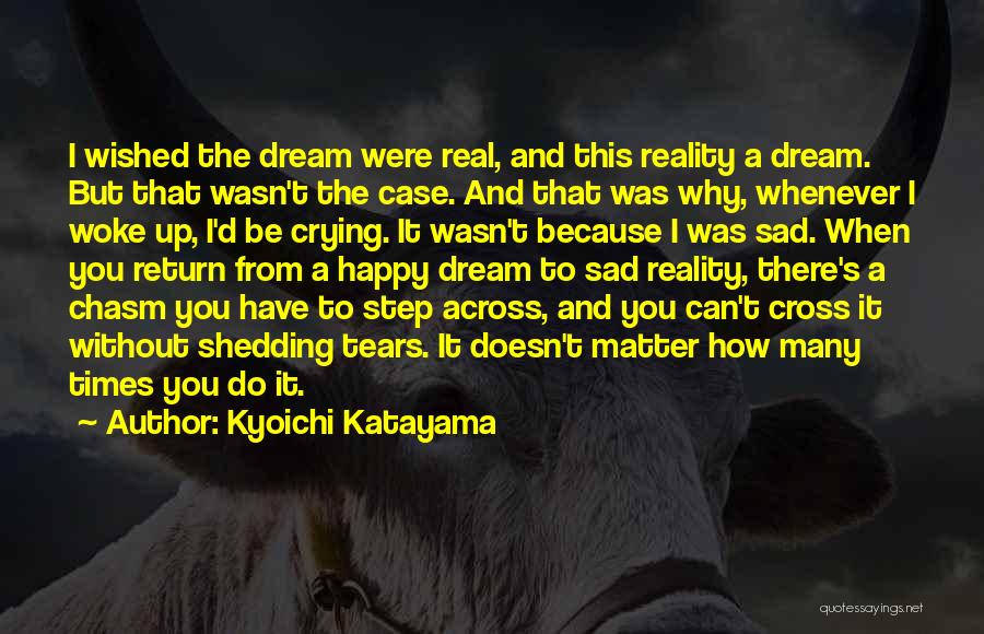 Kyoichi Katayama Quotes: I Wished The Dream Were Real, And This Reality A Dream. But That Wasn't The Case. And That Was Why,