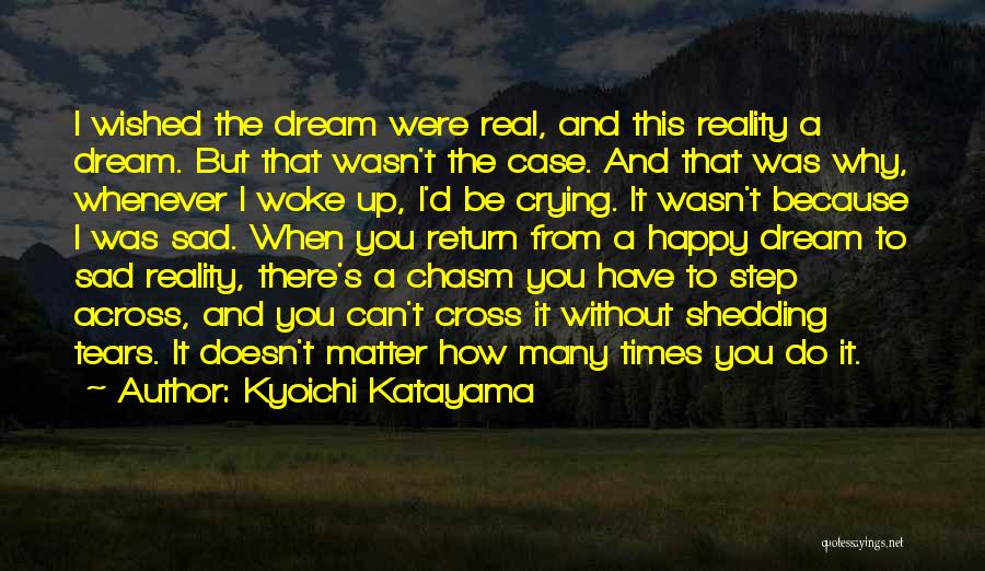 Kyoichi Katayama Quotes: I Wished The Dream Were Real, And This Reality A Dream. But That Wasn't The Case. And That Was Why,