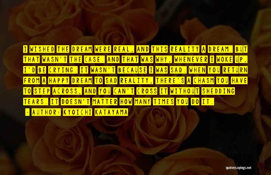 Kyoichi Katayama Quotes: I Wished The Dream Were Real, And This Reality A Dream. But That Wasn't The Case. And That Was Why,