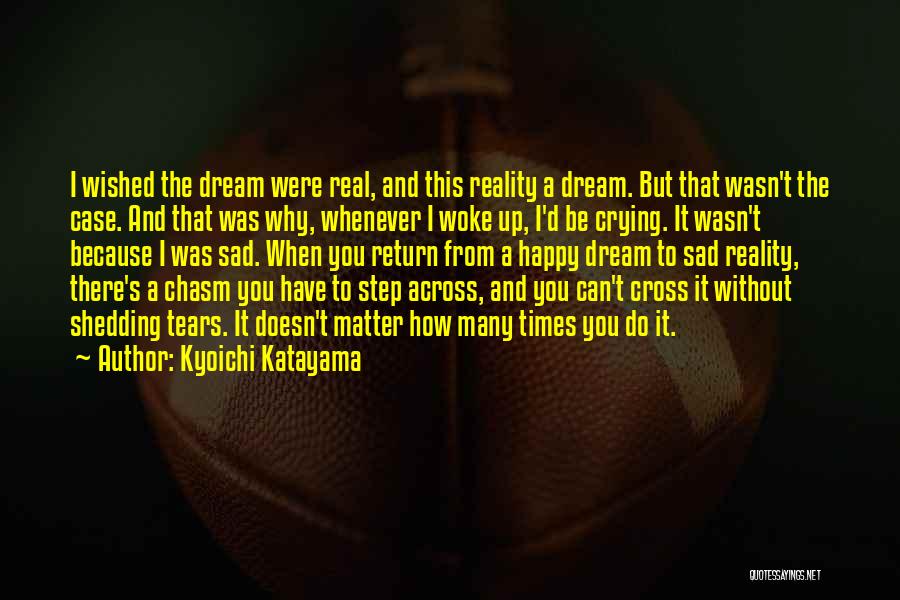 Kyoichi Katayama Quotes: I Wished The Dream Were Real, And This Reality A Dream. But That Wasn't The Case. And That Was Why,