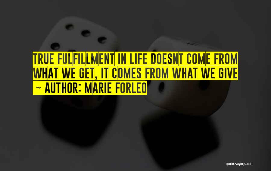 Marie Forleo Quotes: True Fulfillment In Life Doesnt Come From What We Get, It Comes From What We Give