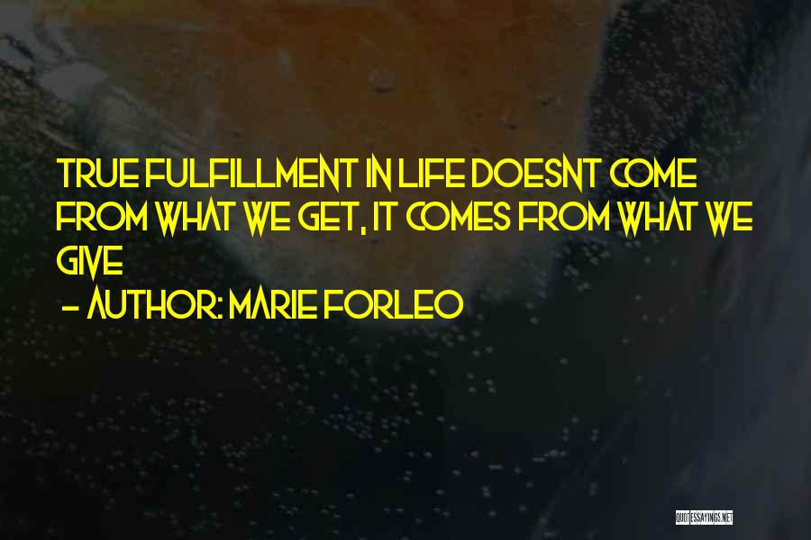 Marie Forleo Quotes: True Fulfillment In Life Doesnt Come From What We Get, It Comes From What We Give