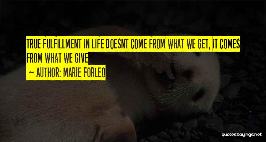 Marie Forleo Quotes: True Fulfillment In Life Doesnt Come From What We Get, It Comes From What We Give