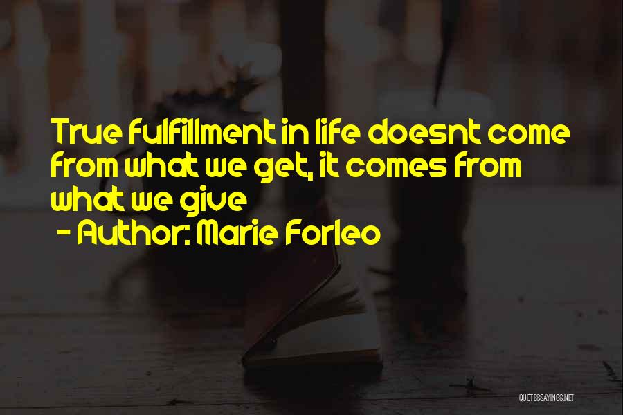 Marie Forleo Quotes: True Fulfillment In Life Doesnt Come From What We Get, It Comes From What We Give