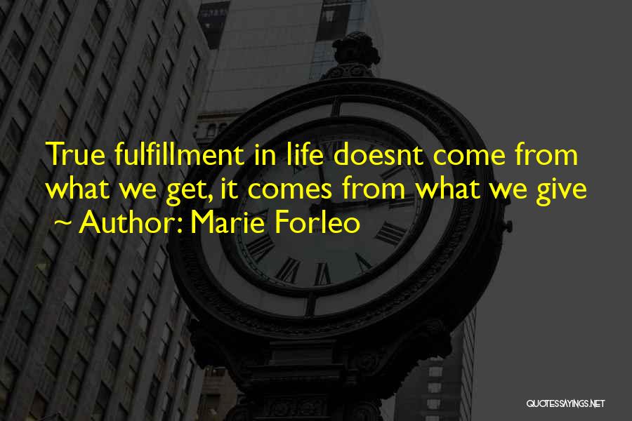 Marie Forleo Quotes: True Fulfillment In Life Doesnt Come From What We Get, It Comes From What We Give