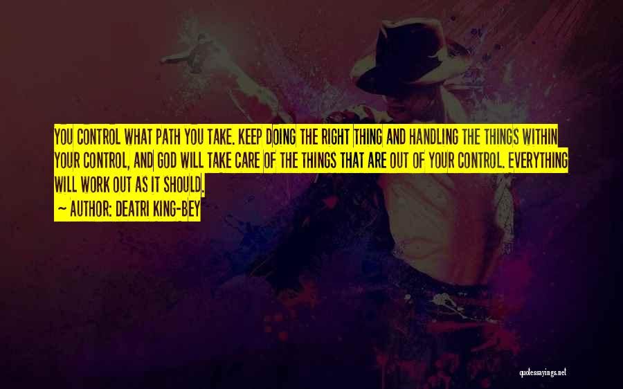 Deatri King-Bey Quotes: You Control What Path You Take. Keep Doing The Right Thing And Handling The Things Within Your Control, And God