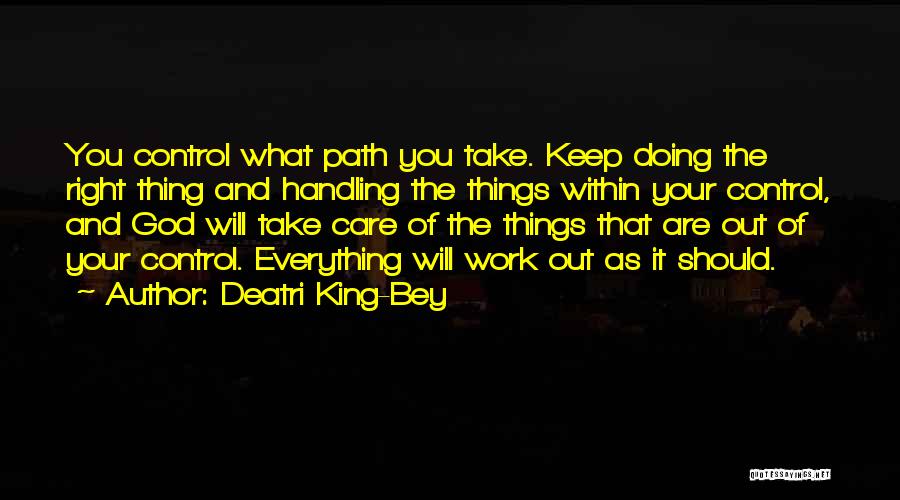 Deatri King-Bey Quotes: You Control What Path You Take. Keep Doing The Right Thing And Handling The Things Within Your Control, And God