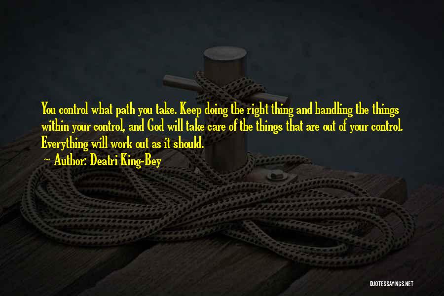 Deatri King-Bey Quotes: You Control What Path You Take. Keep Doing The Right Thing And Handling The Things Within Your Control, And God