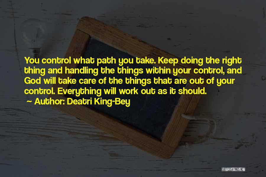 Deatri King-Bey Quotes: You Control What Path You Take. Keep Doing The Right Thing And Handling The Things Within Your Control, And God