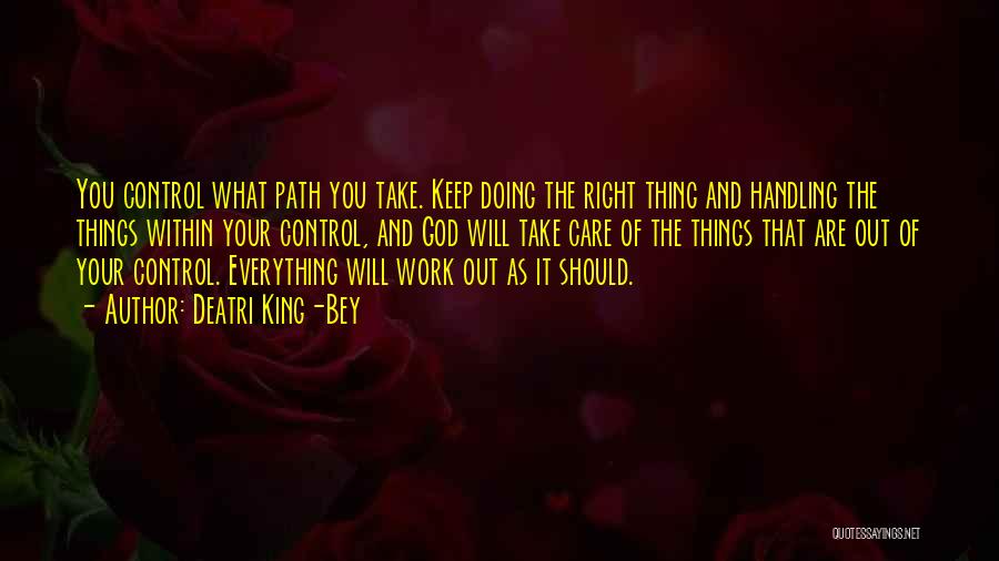 Deatri King-Bey Quotes: You Control What Path You Take. Keep Doing The Right Thing And Handling The Things Within Your Control, And God