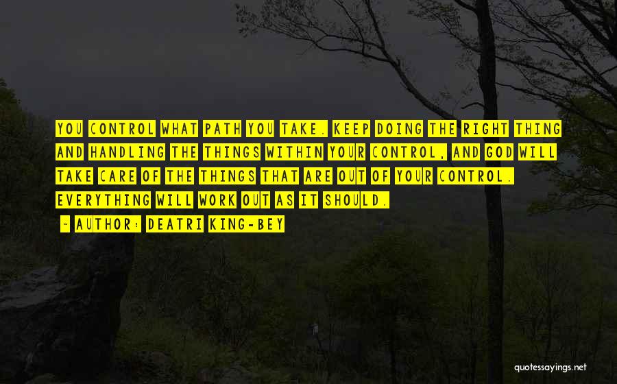 Deatri King-Bey Quotes: You Control What Path You Take. Keep Doing The Right Thing And Handling The Things Within Your Control, And God