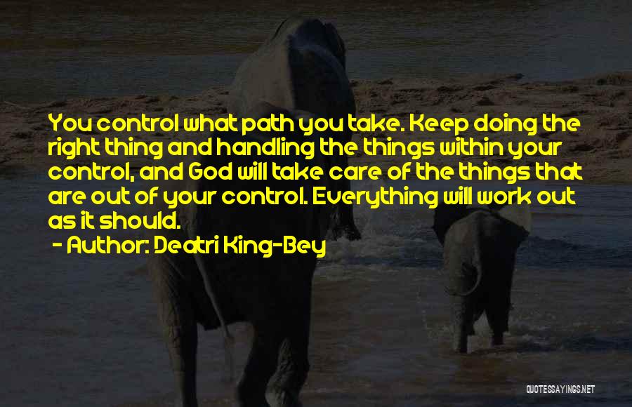 Deatri King-Bey Quotes: You Control What Path You Take. Keep Doing The Right Thing And Handling The Things Within Your Control, And God