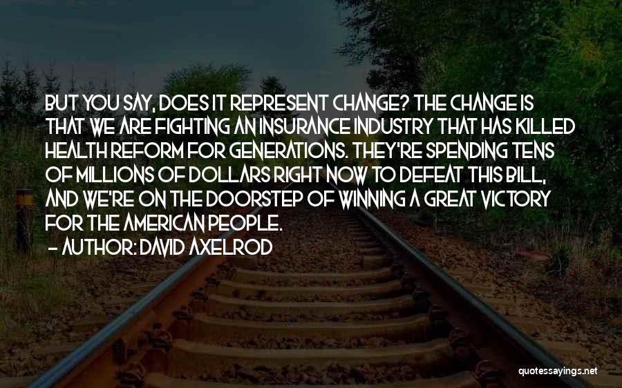 David Axelrod Quotes: But You Say, Does It Represent Change? The Change Is That We Are Fighting An Insurance Industry That Has Killed