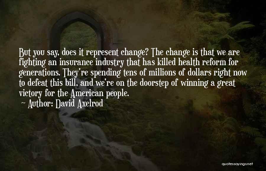 David Axelrod Quotes: But You Say, Does It Represent Change? The Change Is That We Are Fighting An Insurance Industry That Has Killed