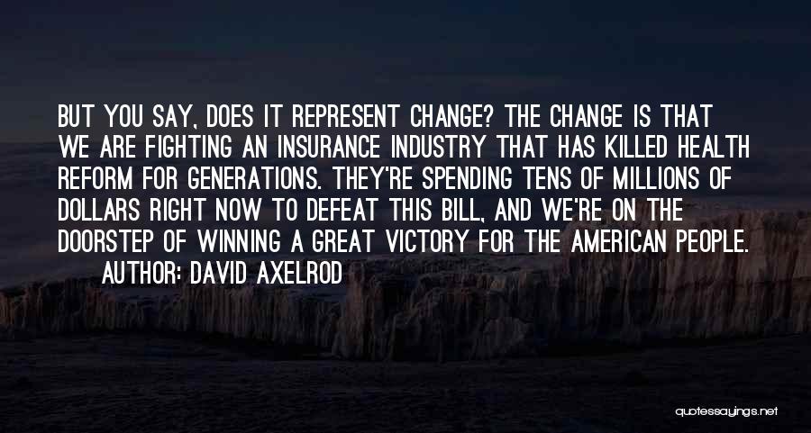 David Axelrod Quotes: But You Say, Does It Represent Change? The Change Is That We Are Fighting An Insurance Industry That Has Killed