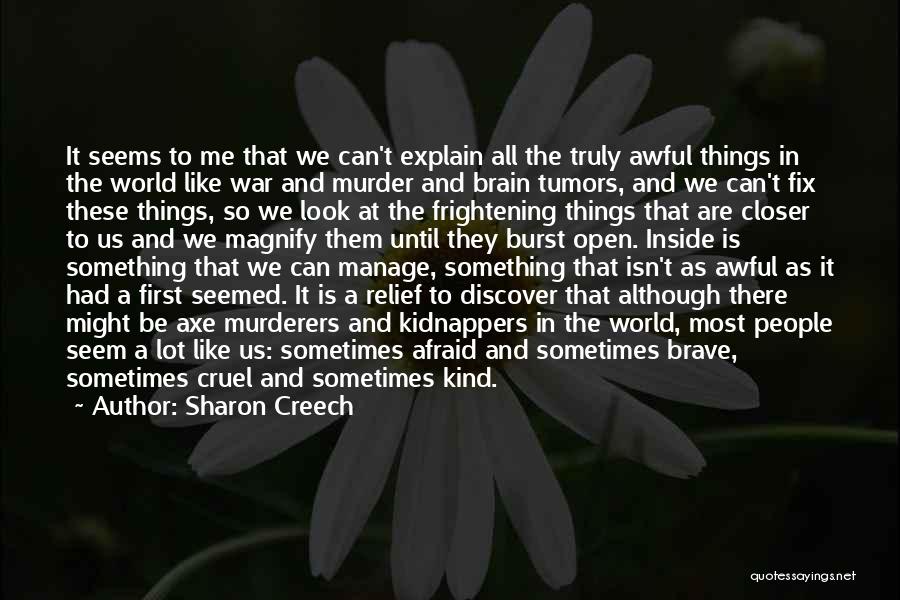 Sharon Creech Quotes: It Seems To Me That We Can't Explain All The Truly Awful Things In The World Like War And Murder