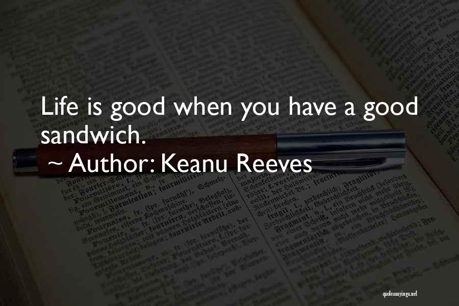 Keanu Reeves Quotes: Life Is Good When You Have A Good Sandwich.