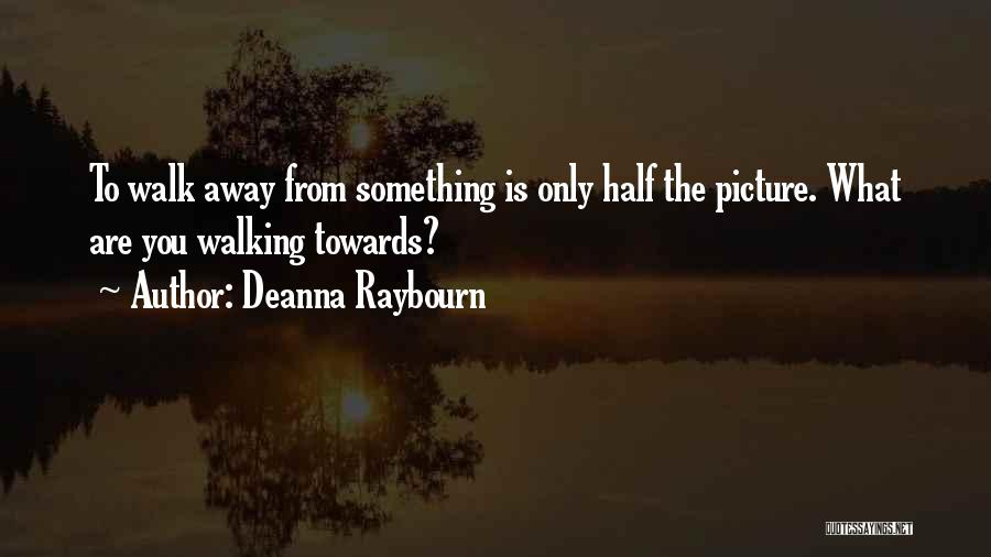 Deanna Raybourn Quotes: To Walk Away From Something Is Only Half The Picture. What Are You Walking Towards?