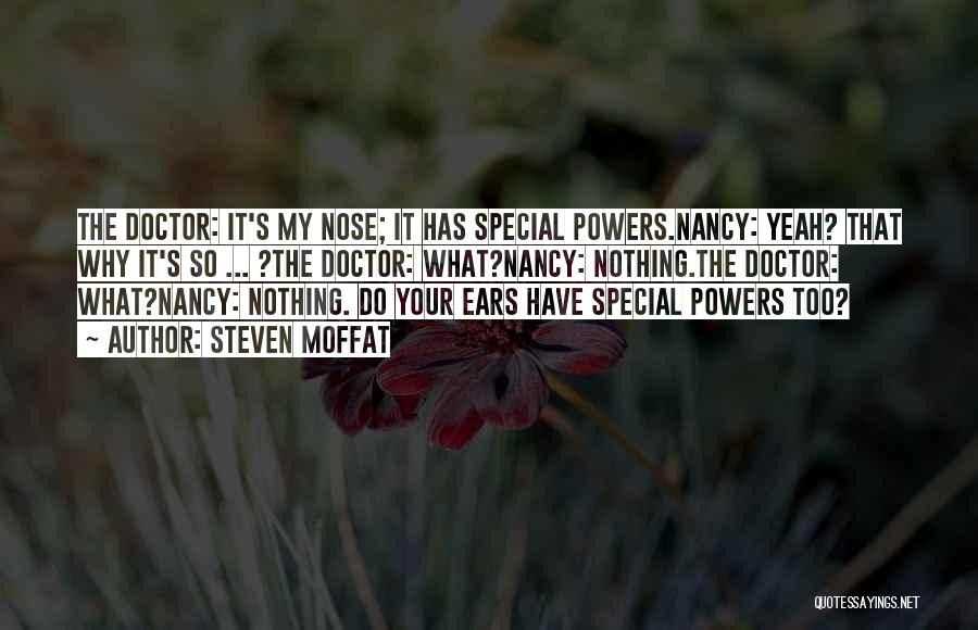 Steven Moffat Quotes: The Doctor: It's My Nose; It Has Special Powers.nancy: Yeah? That Why It's So ... ?the Doctor: What?nancy: Nothing.the Doctor: