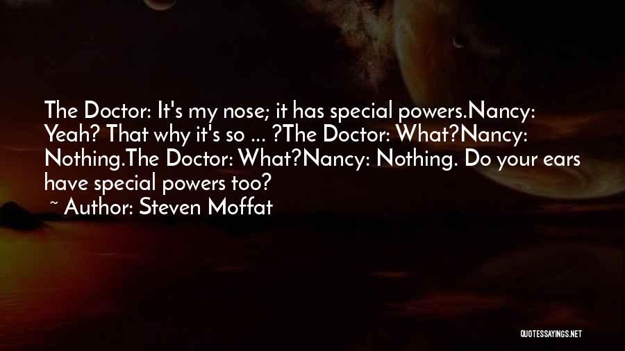 Steven Moffat Quotes: The Doctor: It's My Nose; It Has Special Powers.nancy: Yeah? That Why It's So ... ?the Doctor: What?nancy: Nothing.the Doctor: