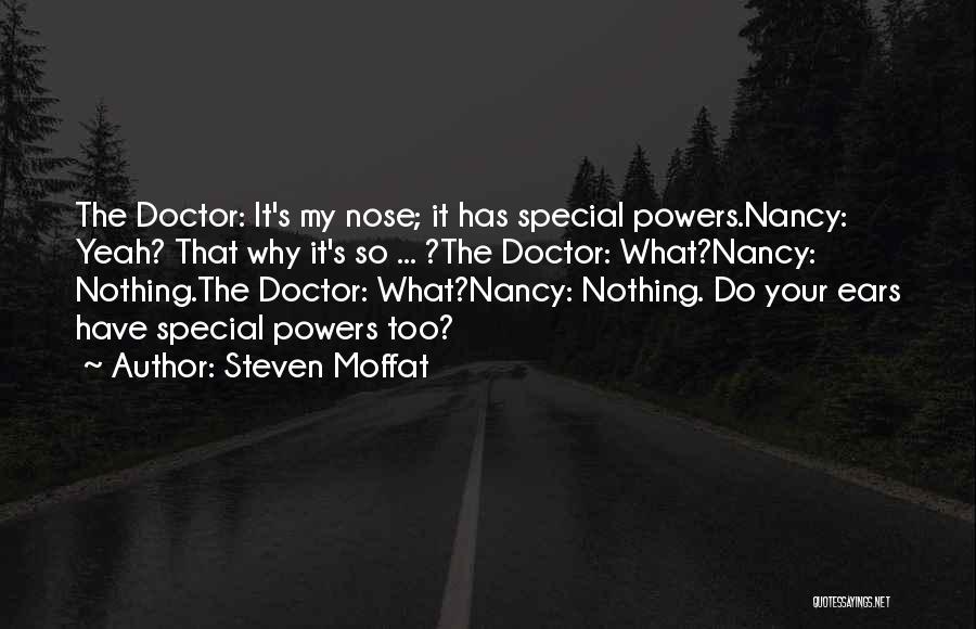 Steven Moffat Quotes: The Doctor: It's My Nose; It Has Special Powers.nancy: Yeah? That Why It's So ... ?the Doctor: What?nancy: Nothing.the Doctor: