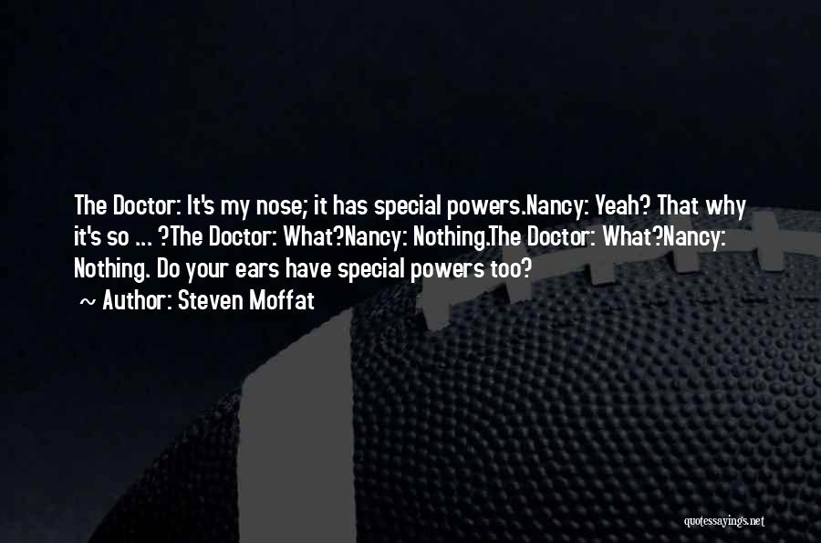 Steven Moffat Quotes: The Doctor: It's My Nose; It Has Special Powers.nancy: Yeah? That Why It's So ... ?the Doctor: What?nancy: Nothing.the Doctor: