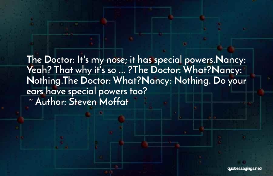 Steven Moffat Quotes: The Doctor: It's My Nose; It Has Special Powers.nancy: Yeah? That Why It's So ... ?the Doctor: What?nancy: Nothing.the Doctor: