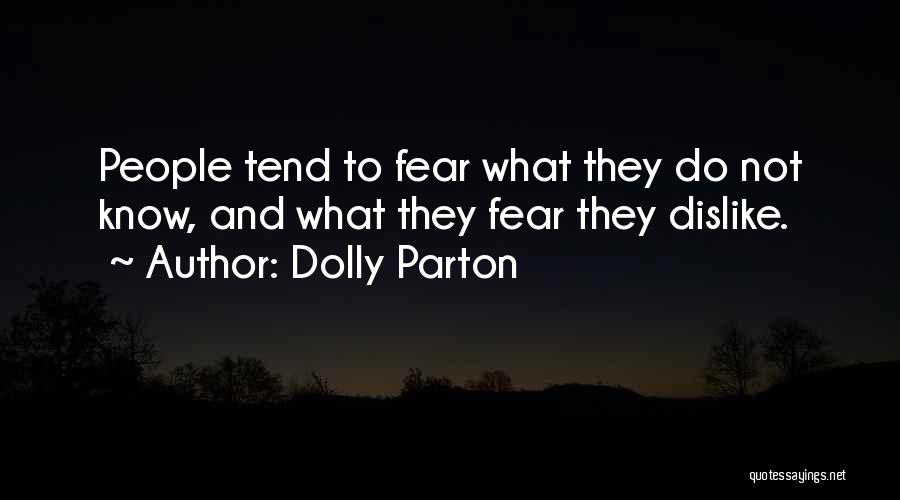 Dolly Parton Quotes: People Tend To Fear What They Do Not Know, And What They Fear They Dislike.