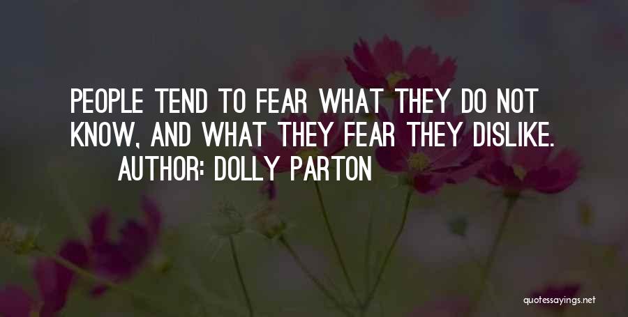 Dolly Parton Quotes: People Tend To Fear What They Do Not Know, And What They Fear They Dislike.