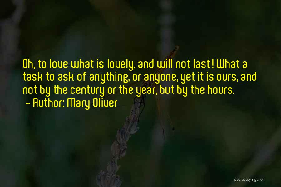 Mary Oliver Quotes: Oh, To Love What Is Lovely, And Will Not Last! What A Task To Ask Of Anything, Or Anyone, Yet