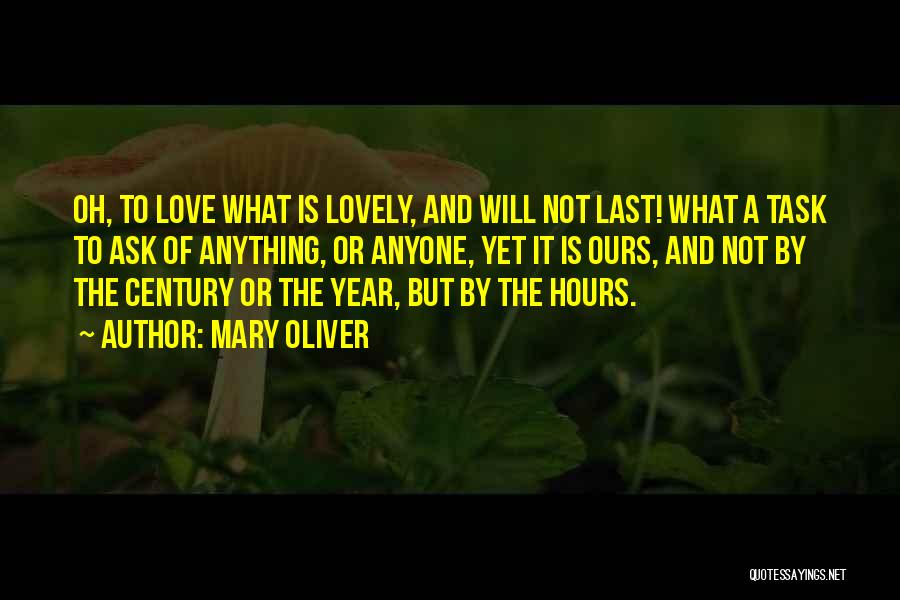 Mary Oliver Quotes: Oh, To Love What Is Lovely, And Will Not Last! What A Task To Ask Of Anything, Or Anyone, Yet
