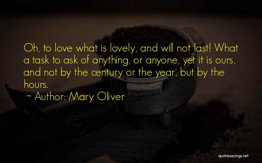 Mary Oliver Quotes: Oh, To Love What Is Lovely, And Will Not Last! What A Task To Ask Of Anything, Or Anyone, Yet