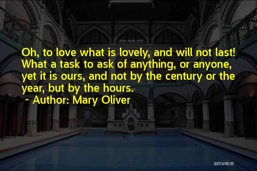 Mary Oliver Quotes: Oh, To Love What Is Lovely, And Will Not Last! What A Task To Ask Of Anything, Or Anyone, Yet