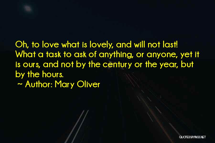 Mary Oliver Quotes: Oh, To Love What Is Lovely, And Will Not Last! What A Task To Ask Of Anything, Or Anyone, Yet