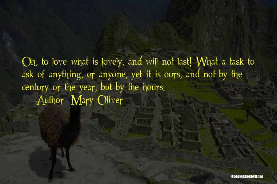 Mary Oliver Quotes: Oh, To Love What Is Lovely, And Will Not Last! What A Task To Ask Of Anything, Or Anyone, Yet
