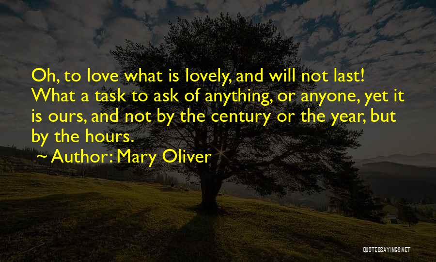 Mary Oliver Quotes: Oh, To Love What Is Lovely, And Will Not Last! What A Task To Ask Of Anything, Or Anyone, Yet