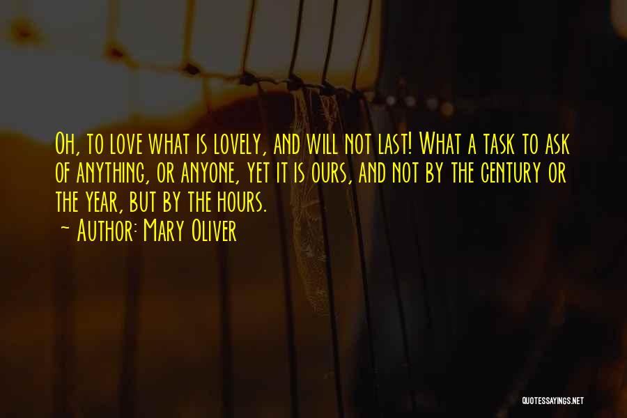 Mary Oliver Quotes: Oh, To Love What Is Lovely, And Will Not Last! What A Task To Ask Of Anything, Or Anyone, Yet