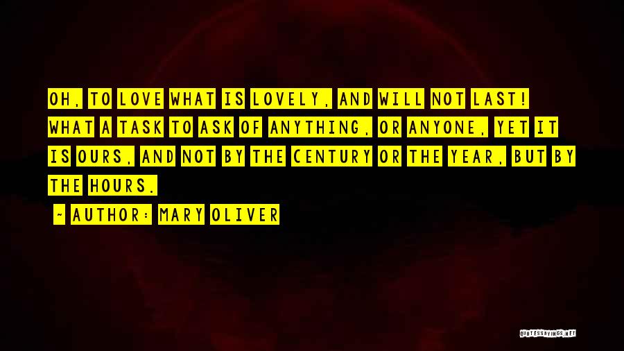 Mary Oliver Quotes: Oh, To Love What Is Lovely, And Will Not Last! What A Task To Ask Of Anything, Or Anyone, Yet