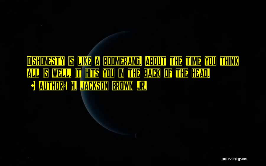 H. Jackson Brown Jr. Quotes: Dishonesty Is Like A Boomerang. About The Time You Think All Is Well, It Hits You In The Back Of