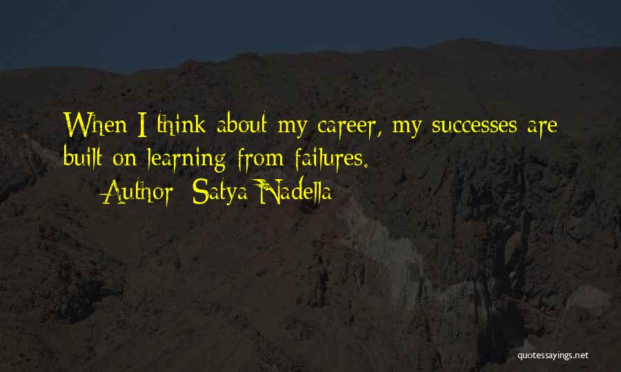 Satya Nadella Quotes: When I Think About My Career, My Successes Are Built On Learning From Failures.