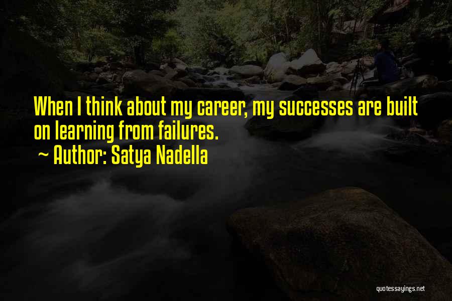 Satya Nadella Quotes: When I Think About My Career, My Successes Are Built On Learning From Failures.