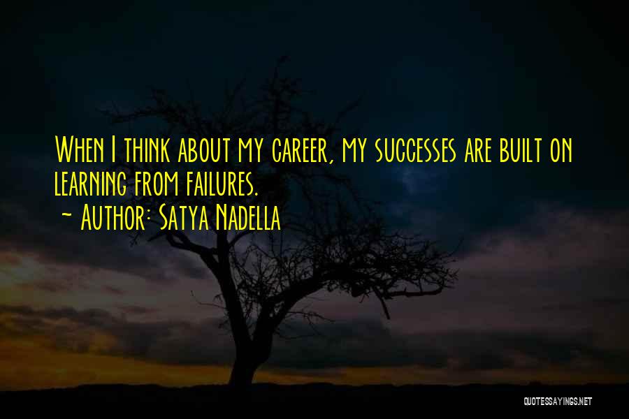 Satya Nadella Quotes: When I Think About My Career, My Successes Are Built On Learning From Failures.