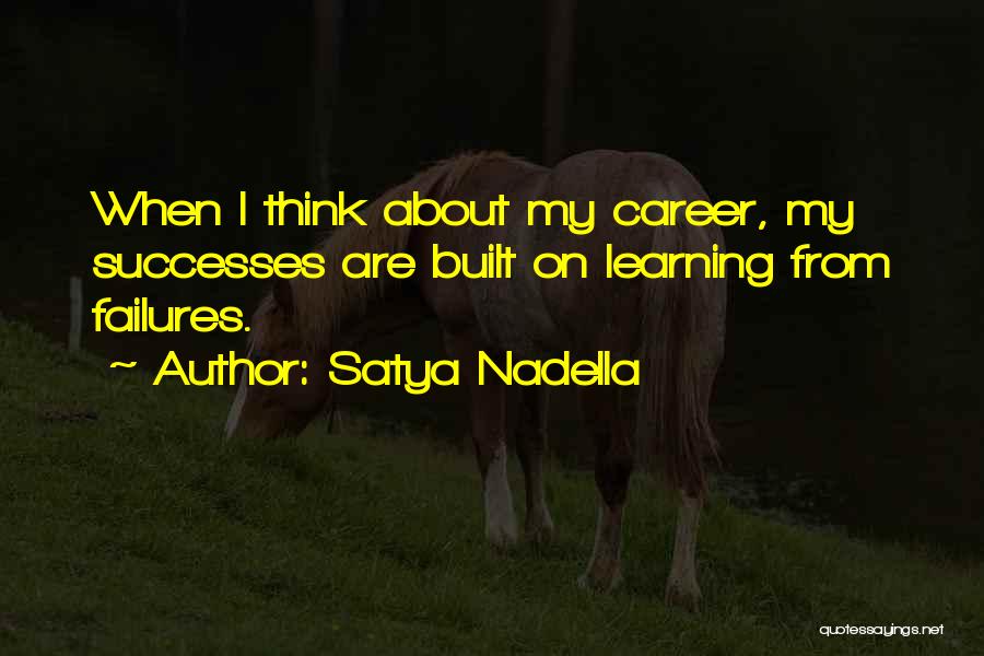 Satya Nadella Quotes: When I Think About My Career, My Successes Are Built On Learning From Failures.