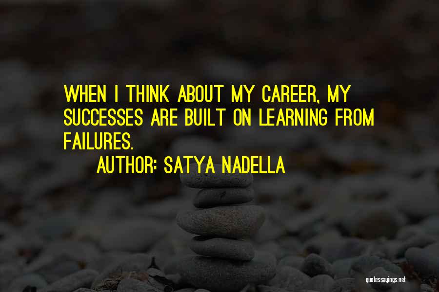 Satya Nadella Quotes: When I Think About My Career, My Successes Are Built On Learning From Failures.