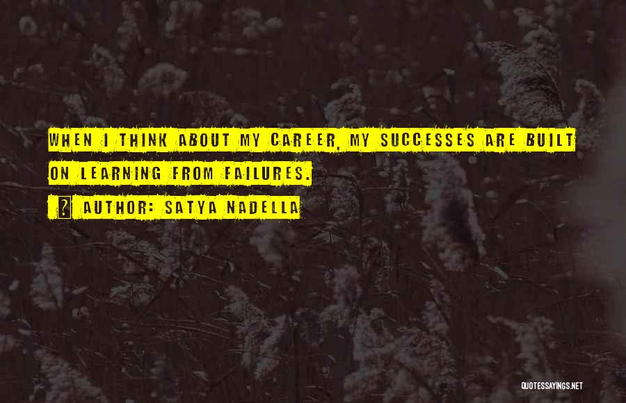 Satya Nadella Quotes: When I Think About My Career, My Successes Are Built On Learning From Failures.